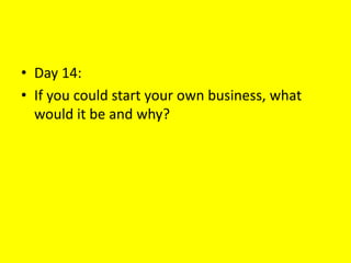 • Day 14:
• If you could start your own business, what
would it be and why?
 