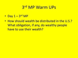 3rd MP Warm UPs
• Day 1 – 3rd MP
• How should wealth be distributed in the U.S.?
What obligation, if any, do wealthy people
have to use their wealth?
 
