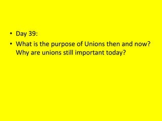 • Day 39:
• What is the purpose of Unions then and now?
Why are unions still important today?
 