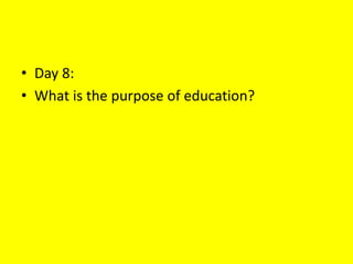 • Day 8:
• What is the purpose of education?
 