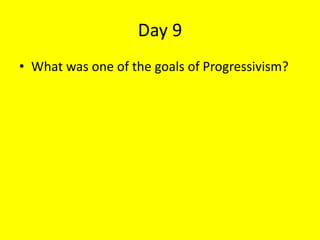 Day 9
• What was one of the goals of Progressivism?
 