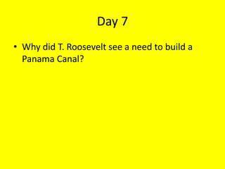Day 7
• Why did T. Roosevelt see a need to build a
Panama Canal?
 