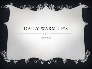 DAILY WARM UP’S
Every Day
 