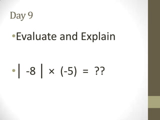 Day 9

•Evaluate and Explain
•│ -8 │ × (-5) = ??

 