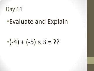 Day 11

•Evaluate and Explain
•(-4) + (-5) × 3 = ??

 