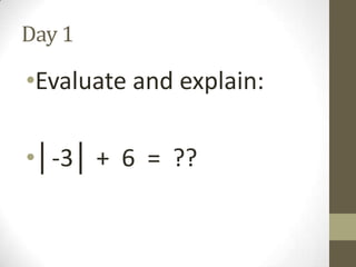 Day 1

•Evaluate and explain:
•│-3│ + 6 = ??

 