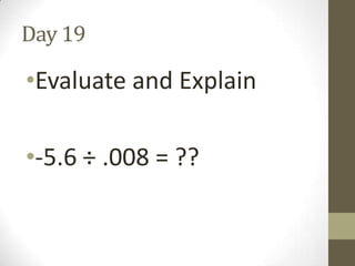 Day 19

•Evaluate and Explain
•-5.6 ÷ .008 = ??

 