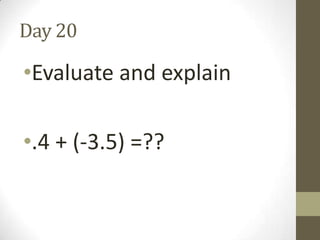 Day 20

•Evaluate and explain
•.4 + (-3.5) =??

 