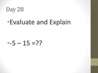 Day 28

•Evaluate and Explain
•-5 – 15 =??

 