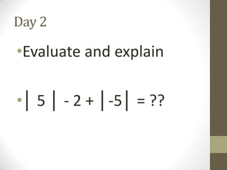 Day 2

•Evaluate and explain
•│ 5 │ - 2 + │-5│ = ??

 