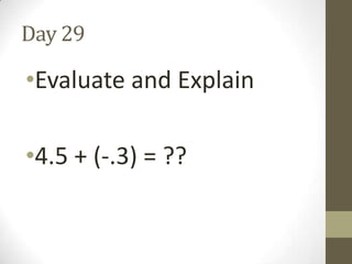 Day 29

•Evaluate and Explain
•4.5 + (-.3) = ??

 