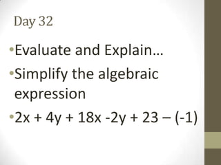 Day 32

•Evaluate and Explain…
•Simplify the algebraic
expression
•2x + 4y + 18x -2y + 23 – (-1)

 