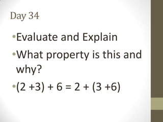 Day 34

•Evaluate and Explain
•What property is this and
why?
•(2 +3) + 6 = 2 + (3 +6)

 