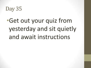 Day 35

•Get out your quiz from
yesterday and sit quietly
and await instructions

 