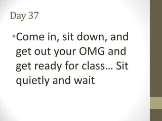 Day 37

•Come in, sit down, and
get out your OMG and
get ready for class… Sit
quietly and wait

 