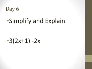Day 6

•Simplify and Explain
•3(2x+1) -2x

 