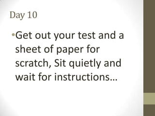 Day 10

•Get out your test and a
sheet of paper for
scratch, Sit quietly and
wait for instructions…

 
