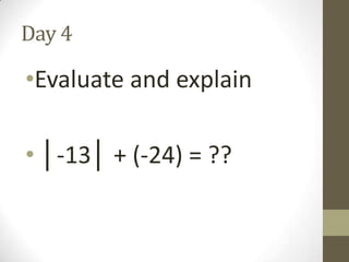 Day 4

•Evaluate and explain
• │-13│ + (-24) = ??

 