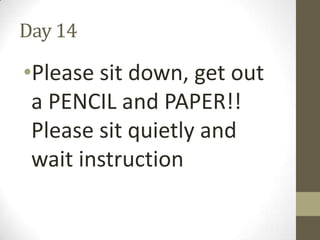 Day 14

•Please sit down, get out
a PENCIL and PAPER!!
Please sit quietly and
wait instruction

 