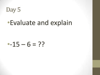 Day 5

•Evaluate and explain
•-15 – 6 = ??

 
