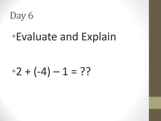 Day 6

•Evaluate and Explain
•2 + (-4) – 1 = ??

 