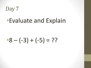 Day 7

•Evaluate and Explain
•8 – (-3) + (-5) = ??

 