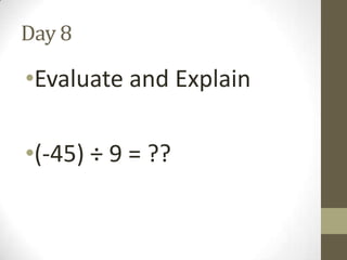Day 8

•Evaluate and Explain
•(-45) ÷ 9 = ??

 