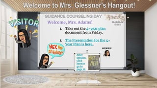1. Take out the 4-year plan
document from Friday.
1. The Presentation for the 4-
Year Plan is here..
After
session,
click
here to
go to
page 14
Welcome, Mrs. Adams!
 