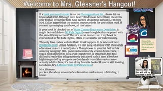 If a book you want to read is not on the suggestions list, please let me
know what it is! Although even I can't find books better than these (the
only books I recognize here have earned ubiquitous acclaim), I'm sure
Mrs. Callan agrees that the utmost importance is for you to just read. If
you end up enjoying your book, all the better!
If your book is checked out of Wake County libraries on Overdrive, it
might be available on NC Kids Digital even though both are opened with
the same library account! The vice versa is also true: if my book is
checked out of NC Kids Digital, often it's available on Wake County.
The only free review website that I trust happens to be relevant here:
goodreads.com! Unlike Amazon, it's not easy for a book with thousands
of reviews to earn 4 out of 5 stars. Many books in your list fall in this
amazing category! Still, goodreads.com rarely lets me down. Once, I
read a book despite its easy level (maybe 8th or 9th grade, but text
difficulty really like 5th grade) only because I hadn't seen a book so
highly regarded by everyone on Goodreads--and the readers were
actually adults! Now, it's one of my favorite books! If you're still looking
for a book, try A Monster Calls by Patrick Ness!
Mrs. Glessner.
p.s. Yes, the sheer amount of exclamation marks above is blinding, I
know.
Use your Wake
County library card
to borrow e-books!
Click on each icon to
register.
No time Mon-Wed,
but will still try to
squeeze in time for:
 