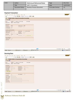 LOGO Author Mahmoud Mohamed Reda Page 84 of 221
Title SAP FI Consultant Date 31/07/2017
Document Status Business Process Document Print date Version V1
Mahmoud Mohamed Reda Ali
July31,2017
Payment Transaction
Dunning Data
 