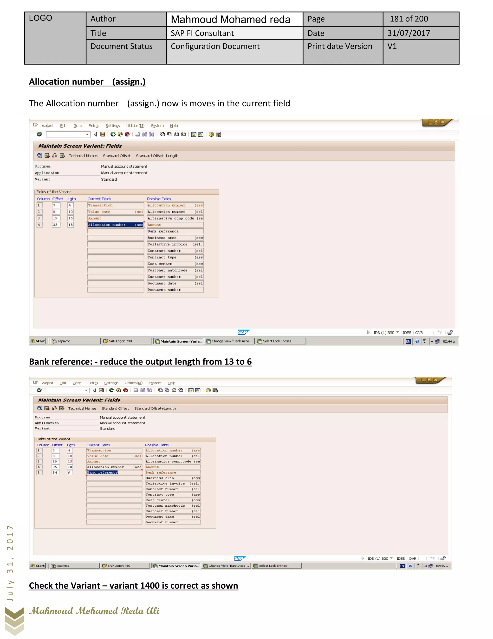 LOGO Author Mahmoud Mohamed reda Page 181 of 200
Title SAP FI Consultant Date 31/07/2017
Document Status Configuration Document Print date Version V1
Mahmoud Mohamed Reda Ali
July31,2017
Allocation number (assign.)
The Allocation number (assign.) now is moves in the current field
Bank reference: - reduce the output length from 13 to 6
Check the Variant – variant 1400 is correct as shown
 