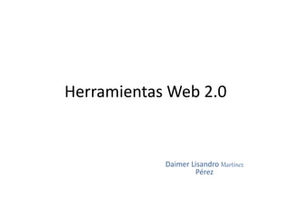 Herramientas Web 2.0
Daimer Lisandro Martínez
Pérez
 