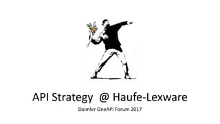 API Strategy @ Haufe-Lexware
Daimler OneAPI Forum 2017
 