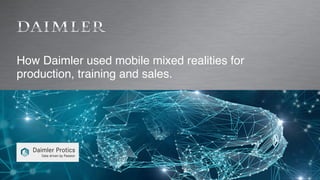 How Daimler used mobile mixed realities for
production, training and sales.
 