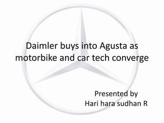 Daimler buys into Agusta as 
motorbike and car tech converge 
Presented by 
Hari hara sudhan R 
 