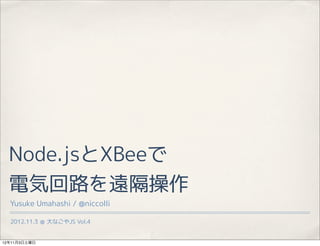 Node.jsXBee
  늚ݻ·h
  Yusuke Umahashi / @niccolli

  2012.11.3  ʤJS Vol.4


12113
 