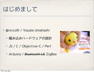 Ϥޤ


  ?   @niccolli / Yusuke Umahashi

      ?   Mzߥϩ`ɥOӋ

      ?   JS / C / Objective-C / Perl

      ?   Arduino / Bluetooth LE ZigBee



12113
 