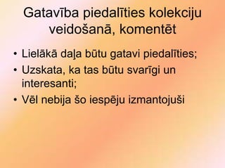 Gatavība piedalīties kolekciju
     veidošanā, komentēt
• Lielākā daļa būtu gatavi piedalīties;
• Uzskata, ka tas būtu svarīgi un
  interesanti;
• Vēl nebija šo iespēju izmantojuši
 