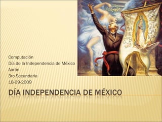 Computación Día de la Independencia de México Aarón 3ro Secundaria 18-09-2009 