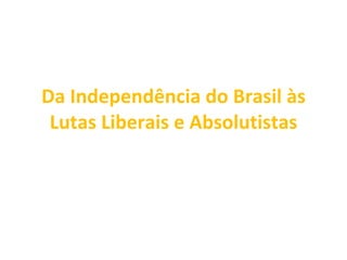 Da Independência do Brasil às Lutas Liberais e Absolutistas 