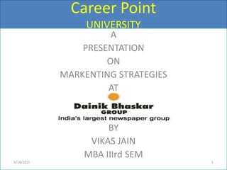 Career Point
UNIVERSITY
A
PRESENTATION
ON
MARKENTING STRATEGIES
AT
BY
VIKAS JAIN
MBA IIIrd SEM
5/14/2015 1
 