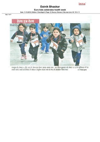 Dainik Bhaskar
                                     Euro kids celebrates health week
               Date: 11-12-2010 | Edition: Chandigarh | Page: 8 | Source: Bureau | Clip size (cm): W: 15 H: 11
Clip: 1 of 1
 