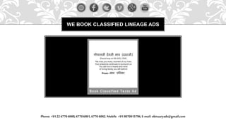 WE BOOK CLASSIFIED LINEAGE ADS
Phone: +91 22 67706000,67706001,6770 6002.Mobile +91 9870915796,E-mail: obituaryads@gmail.com
 