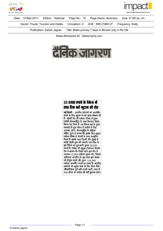 Date : 12-Mar-2011       Edition : National     Page No.: 10     Page Name: Business       Size: 47.68 sq. cm

         Sector: Travel, Tourism and Hotels       Circulation: 0   AVE: INR 21885.37      Frequency: Daily

                  Publication: Dainik Jagran     Title: Make journey 7 days in Bhutan only in Rs 33k

                                       News Monitored for: Makemytrip.com




                                                        Page 1/1
© Dainik Jagran
 