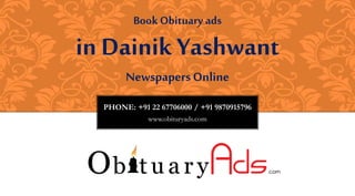 PHONE: +91 22 67706000 / +91 9870915796
www.obituryads.com
BookObituary ads
in Dainik Yashwant
NewspapersOnline
 