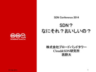 SDN Conference 2014

SDN？
なにそれ？おいしいの？

株式会社ブロードバンドタワー
Cloud&SDN研究所
西野大

18 Feb 2014

1

 