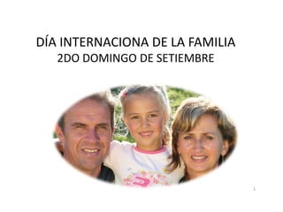 DÍA INTERNACIONA DE LA FAMILIA
   2DO DOMINGO DE SETIEMBRE




                                 1
 