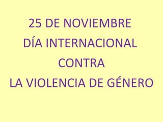 25 DE NOVIEMBRE DÍA INTERNACIONAL CONTRA LA VIOLENCIA DE GÉNERO 