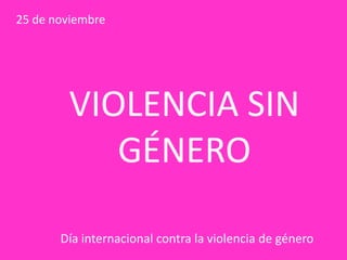 25 de noviembre

VIOLENCIA SIN
GÉNERO
Día internacional contra la violencia de género

 