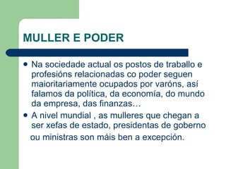 MULLER E PODER <ul><li>Na sociedade actual os postos de traballo e profesións relacionadas co poder seguen maioritariament...